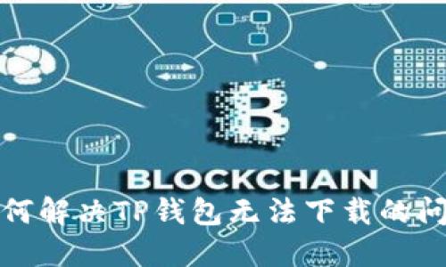 如何解决TP钱包无法下载的问题