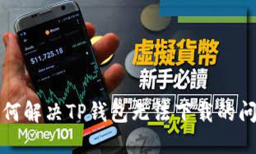 如何解决TP钱包无法下载的问题