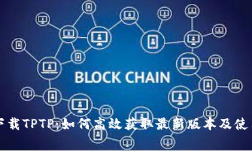 免费下载TPTP：如何高效获取最新版本及使用指南