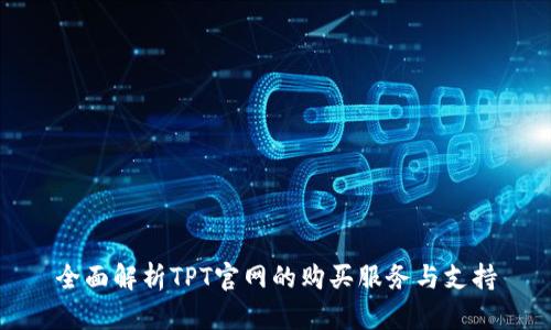 全面解析TPT官网的购买服务与支持