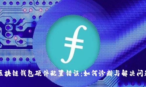 区块链钱包硬件配置错误：如何诊断与解决问题