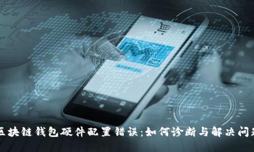 区块链钱包硬件配置错误：如何诊断与解决问题