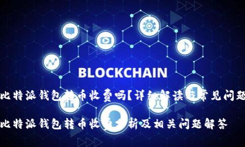 比特派钱包转币收费吗？详细解读与常见问题

比特派钱包转币收费分析及相关问题解答