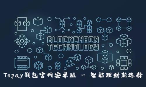 Topay钱包官网安卓版 - 智能理财新选择