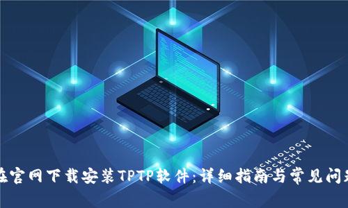 如何在官网下载安装TPTP软件：详细指南与常见问题解答