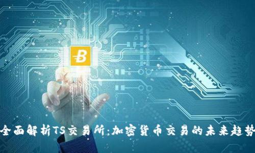 全面解析TS交易所：加密货币交易的未来趋势