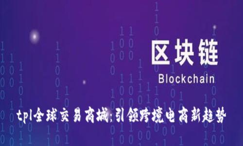 tpl全球交易商城：引领跨境电商新趋势