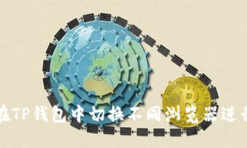 如何在TP钱包中切换不同浏览器进行操作