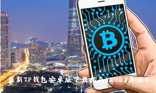 最新TP钱包安卓版下载指南（2023年版）
