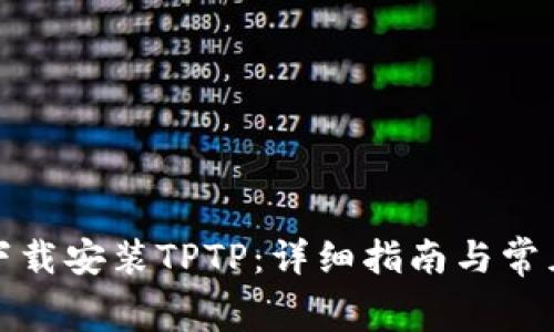 如何免费下载安装TPTP：详细指南与常见问题解答