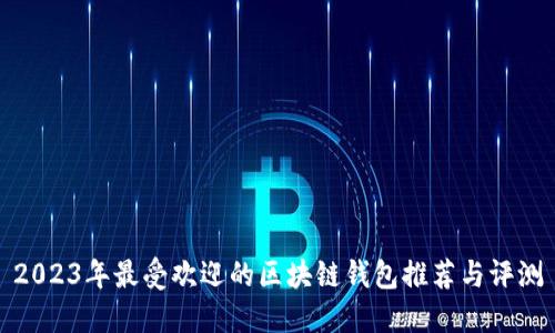 2023年最受欢迎的区块链钱包推荐与评测