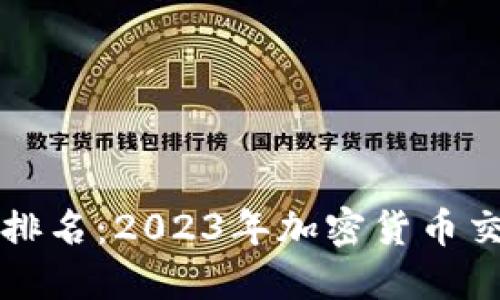 热币交易所全球排名：2023年加密货币交易平台综合评比
