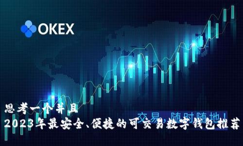 思考一个并且  
2023年最安全、便捷的可交易数字钱包推荐