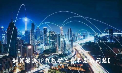 如何解决TP钱包矿工费不足的问题？