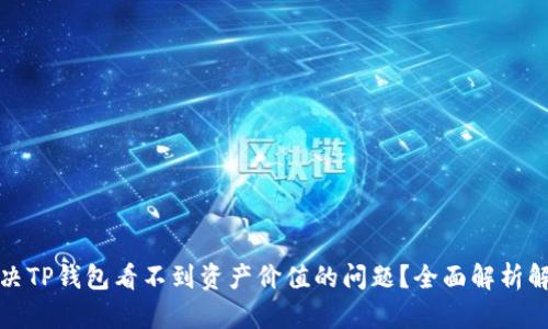 如何解决TP钱包看不到资产价值的问题？全面解析解决方案