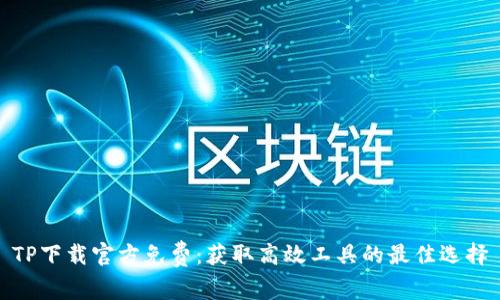 TP下载官方免费：获取高效工具的最佳选择