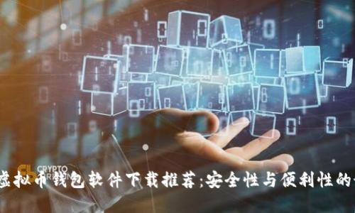 2023年虚拟币钱包软件下载推荐：安全性与便利性的最佳选择