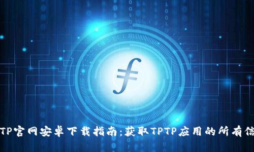 TPTP官网安卓下载指南：获取TPTP应用的所有信息