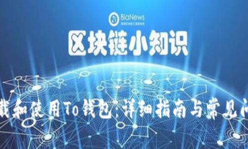 如何下载和使用To钱包：详细指南与常见问题解答