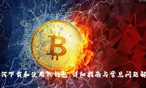 如何下载和使用To钱包：详细指南与常见问题解答