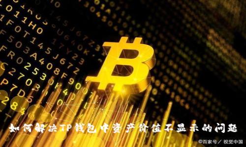 如何解决TP钱包中资产价值不显示的问题