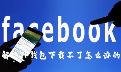 如何解决TP钱包下载不了怎么办的问题