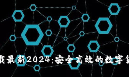 TP钱包官方网下载最新2024：安全高效的数字货币管理解决方案