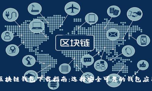 区块链钱包下载指南：选择安全可靠的钱包应用