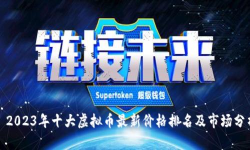 : 2023年十大虚拟币最新价格排名及市场分析