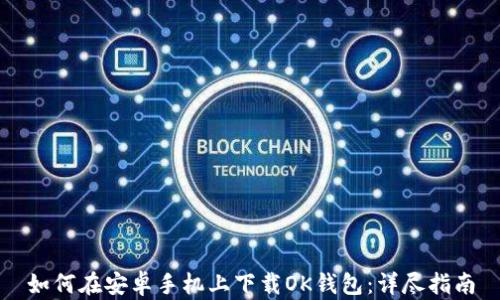 
如何在安卓手机上下载OK钱包：详尽指南