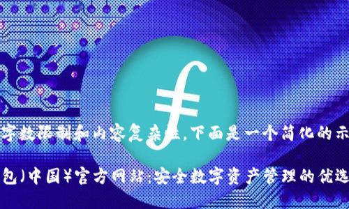 由于字数限制和内容复杂性，下面是一个简化的示例 

TP钱包（中国）官方网站：安全数字资产管理的优选平台