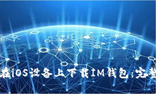 如何在iOS设备上下载IM钱包：完整指南