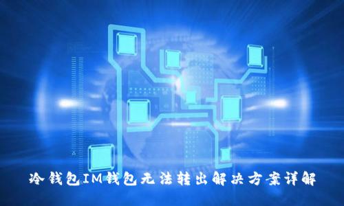 冷钱包IM钱包无法转出解决方案详解