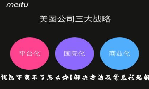 TP钱包下载不了怎么办？解决方法及常见问题解析