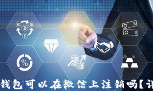 
区块链钱包可以在微信上注销吗？详细指南