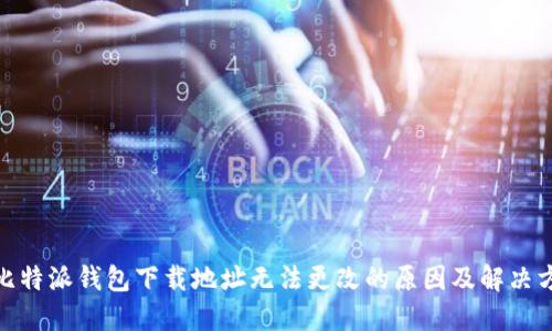 : 比特派钱包下载地址无法更改的原因及解决方案