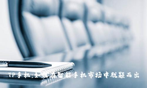TP手机：如何在智能手机市场中脱颖而出