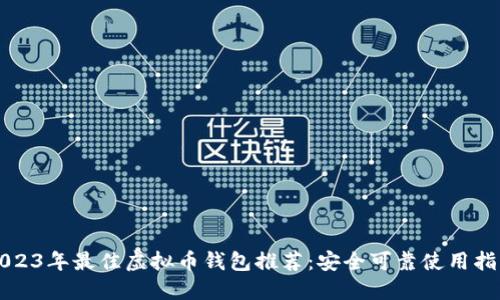 2023年最佳虚拟币钱包推荐：安全可靠使用指南