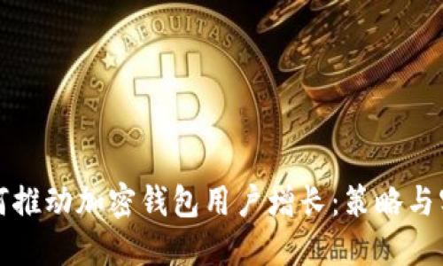 如何推动加密钱包用户增长：策略与实践