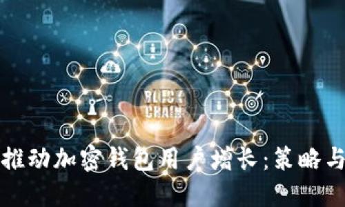 如何推动加密钱包用户增长：策略与实践