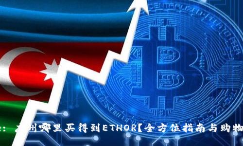 Title: 广州哪里买得到ETHOR？全方位指南与购物攻略