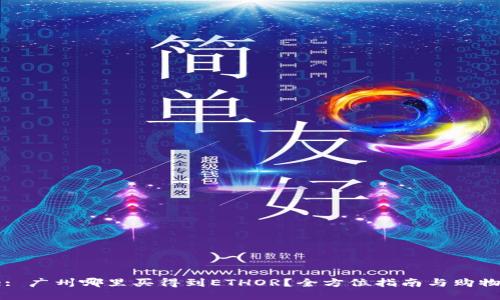 Title: 广州哪里买得到ETHOR？全方位指南与购物攻略