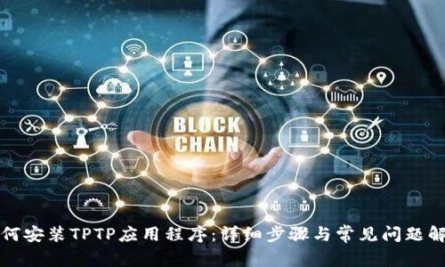 如何安装TPTP应用程序：详细步骤与常见问题解答