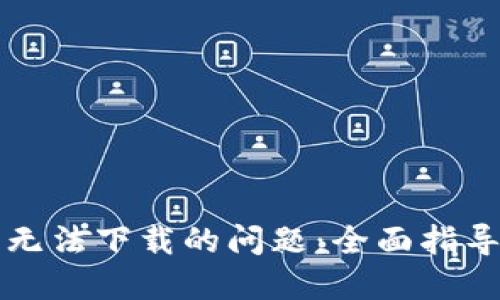 解决TP钱包无法下载的问题：全面指导与解决方案