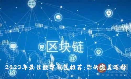 2023年最佳数字钱包推荐：你的完美选择