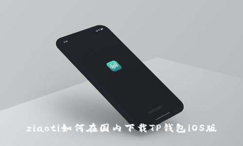 ziaoti如何在国内下载TP钱包iOS版