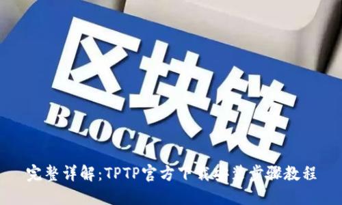 完整详解：TPTP官方下载安装步骤教程