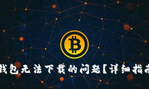 如何解决TP钱包无法下载的问题？详细指南与实用技巧