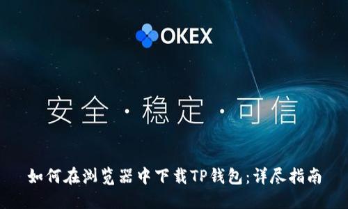如何在浏览器中下载TP钱包：详尽指南
