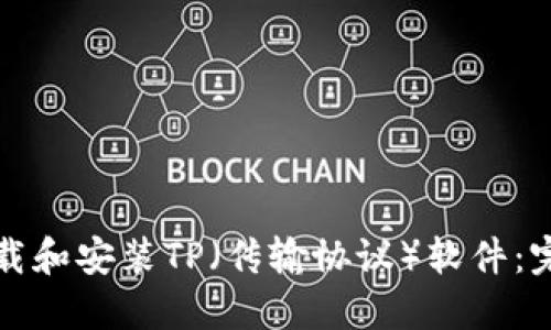 如何下载和安装TP（传输协议）软件：完整指南